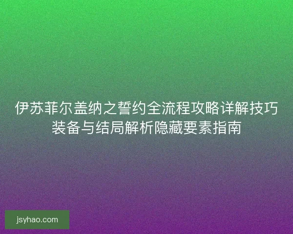 伊苏菲尔盖纳之誓约全流程攻略详解技巧装备与结局解析隐藏要素指南